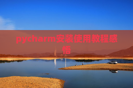 pycharm安装使用教程感悟 pycharm安装使用教程感悟